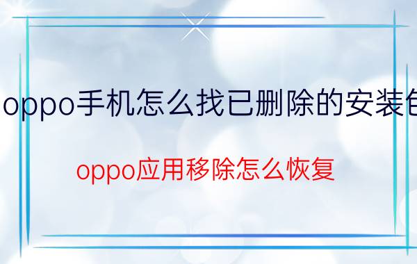 oppo手机怎么找已删除的安装包 oppo应用移除怎么恢复？